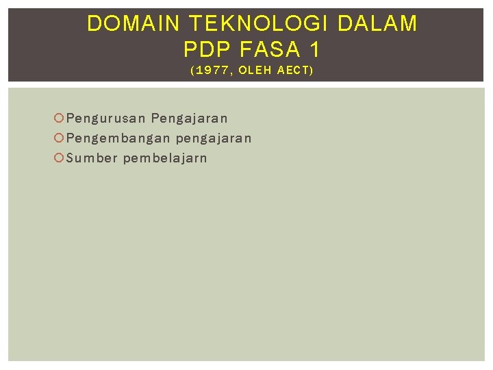 DOMAIN TEKNOLOGI DALAM PDP FASA 1 (1977, OLEH AECT) Pengurusan Pengajaran Pengembangan pengajaran Sumber