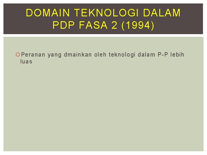 DOMAIN TEKNOLOGI DALAM PDP FASA 2 (1994) Peranan yang dmainkan oleh teknologi dalam P-P