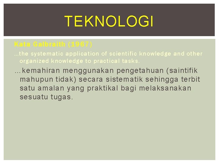TEKNOLOGI Kata Galbraith (1967) …the systematic application of scientific knowledge and other organized knowledge