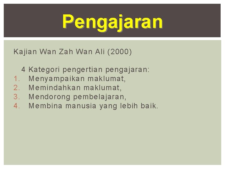 Pengajaran Kajian Wan Zah Wan Ali (2000) 4 Kategori pengertian pengajaran: 1. Menyampaikan maklumat,