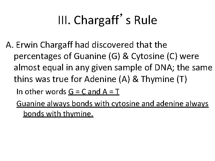 III. Chargaff’s Rule A. Erwin Chargaff had discovered that the percentages of Guanine (G)