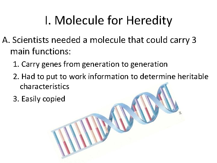 I. Molecule for Heredity A. Scientists needed a molecule that could carry 3 main