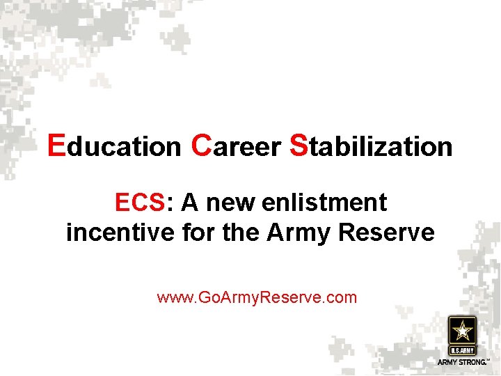 Education Career Stabilization ECS: A new enlistment incentive for the Army Reserve www. Go.