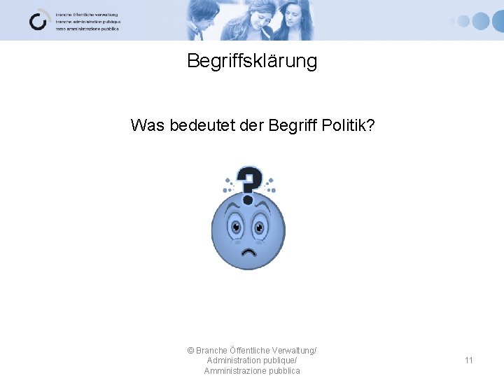 Begriffsklärung Was bedeutet der Begriff Politik? © Branche Öffentliche Verwaltung/ Administration publique/ Amministrazione pubblica