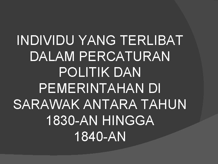 INDIVIDU YANG TERLIBAT DALAM PERCATURAN POLITIK DAN PEMERINTAHAN DI SARAWAK ANTARA TAHUN 1830 -AN