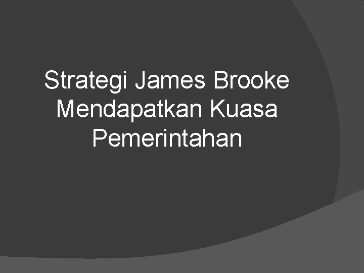 Strategi James Brooke Mendapatkan Kuasa Pemerintahan 