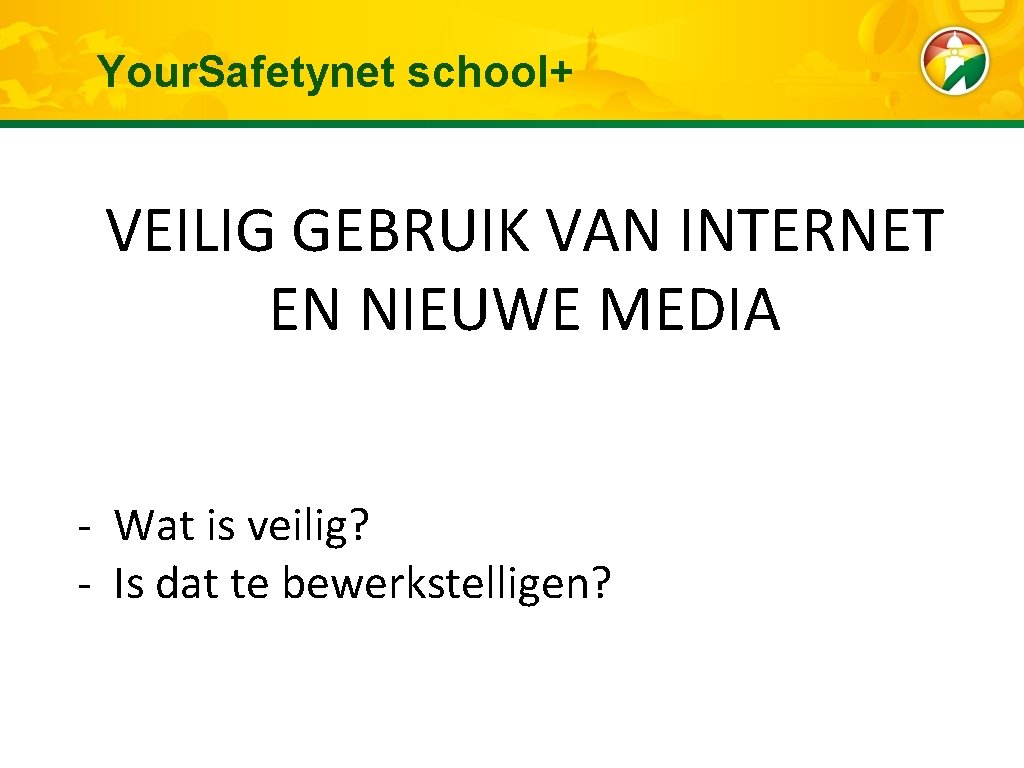 Your. Safetynet school+ VEILIG GEBRUIK VAN INTERNET EN NIEUWE MEDIA - Wat is veilig?