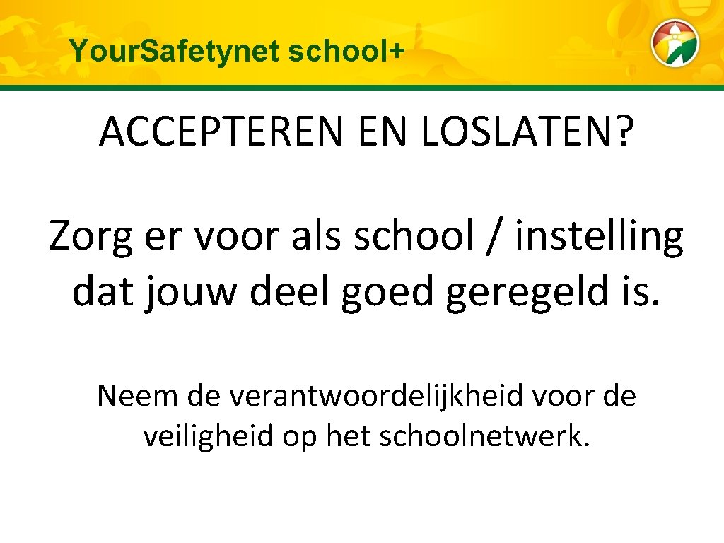 Your. Safetynet school+ ACCEPTEREN EN LOSLATEN? Zorg er voor als school / instelling dat