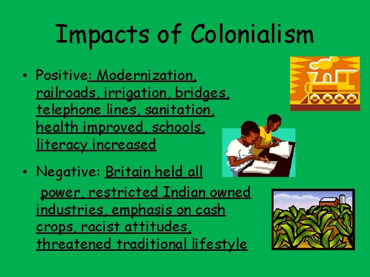 Impacts of Colonialism • Positive: Modernization, railroads, irrigation, bridges, telephone lines, sanitation, health improved,