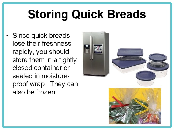 Storing Quick Breads • Since quick breads lose their freshness rapidly, you should store