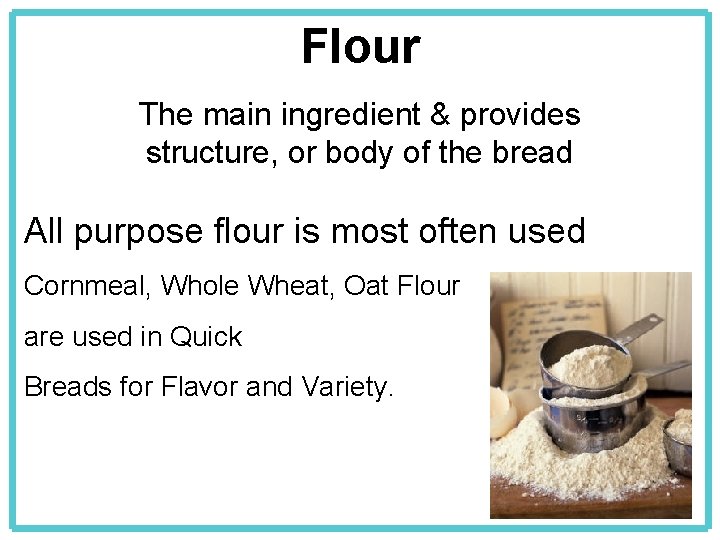 Flour The main ingredient & provides structure, or body of the bread All purpose