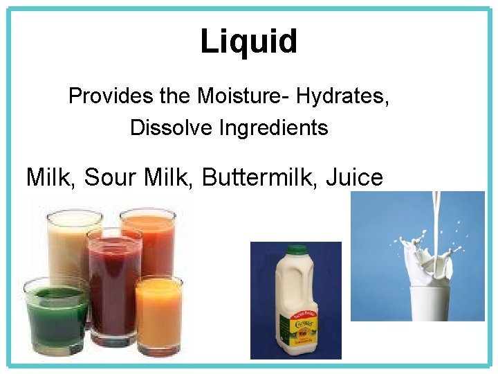 Liquid Provides the Moisture- Hydrates, Dissolve Ingredients Milk, Sour Milk, Buttermilk, Juice 