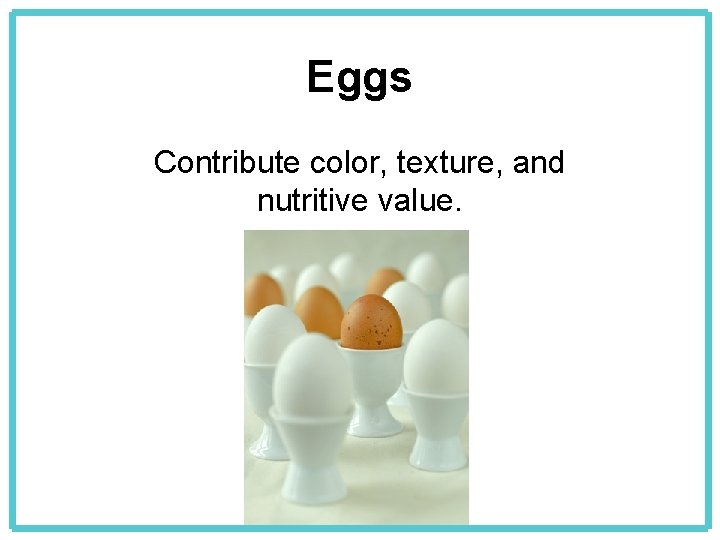 Eggs Contribute color, texture, and nutritive value. 