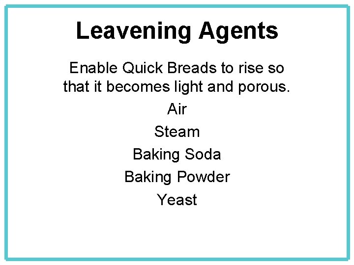 Leavening Agents Enable Quick Breads to rise so that it becomes light and porous.