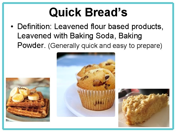 Quick Bread’s • Definition: Leavened flour based products, Leavened with Baking Soda, Baking Powder.