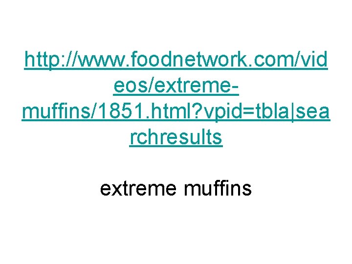 http: //www. foodnetwork. com/vid eos/extrememuffins/1851. html? vpid=tbla|sea rchresults extreme muffins 
