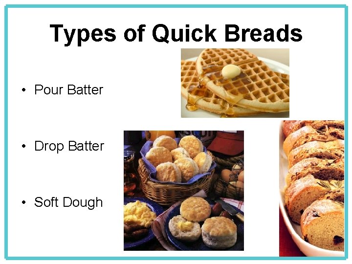 Types of Quick Breads • Pour Batter • Drop Batter • Soft Dough 