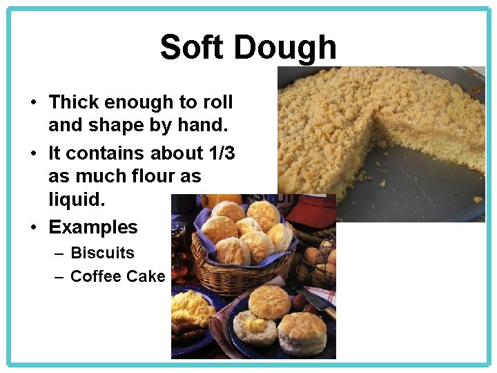 Soft Dough • Thick enough to roll and shape by hand. • It contains