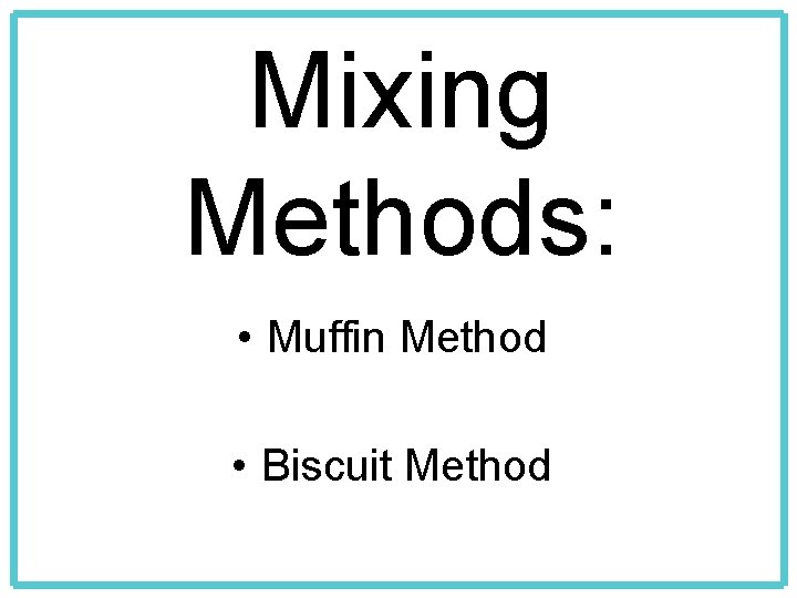 Mixing Methods: • Muffin Method • Biscuit Method 