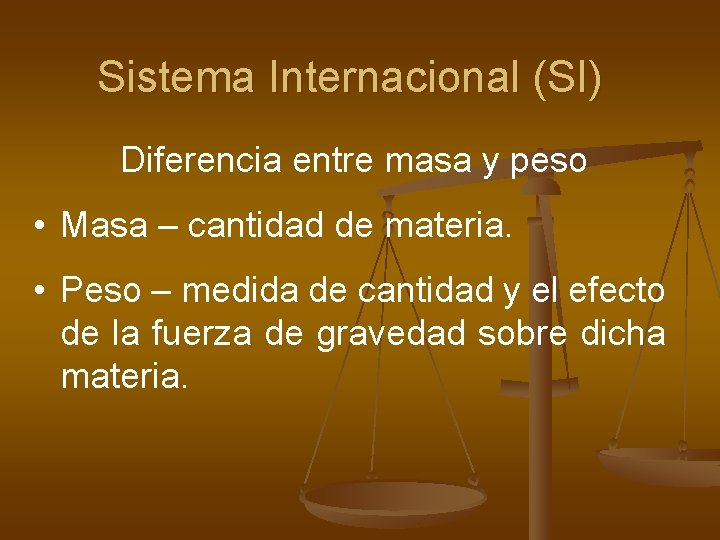 Sistema Internacional (SI) Diferencia entre masa y peso • Masa – cantidad de materia.