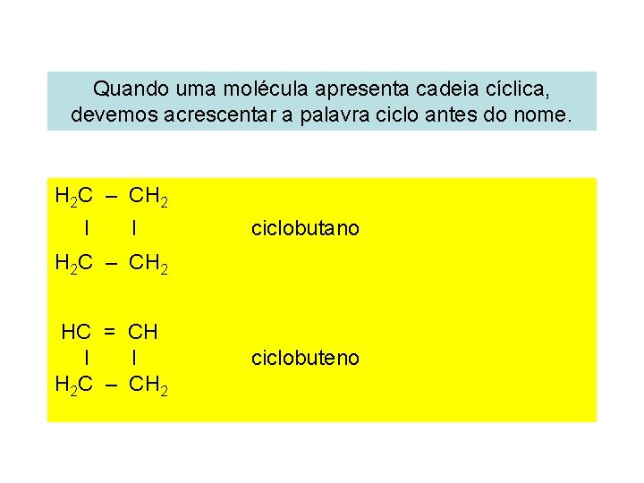 Quando uma molécula apresenta cadeia cíclica, devemos acrescentar a palavra ciclo antes do nome.