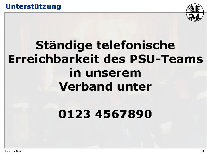 Unterstützung Ständige telefonische Erreichbarkeit des PSU-Teams in unserem Verband unter 0123 4567890 Stand: Mai