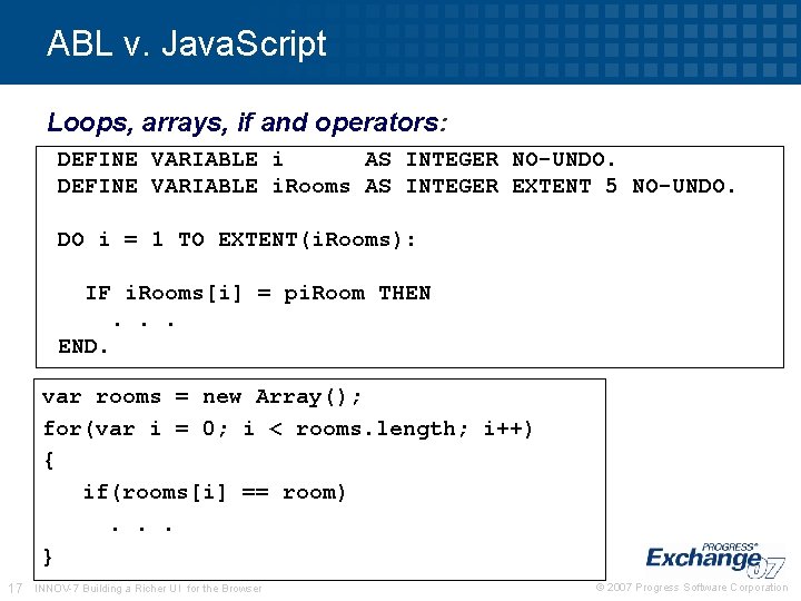 ABL v. Java. Script Loops, arrays, if and operators: DEFINE VARIABLE i AS INTEGER ABL v. Java. Script Loops, arrays, if and operators: DEFINE VARIABLE i AS INTEGER
