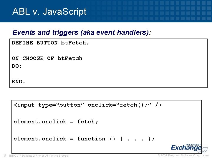 ABL v. Java. Script Events and triggers (aka event handlers): DEFINE BUTTON bt. Fetch. ABL v. Java. Script Events and triggers (aka event handlers): DEFINE BUTTON bt. Fetch.