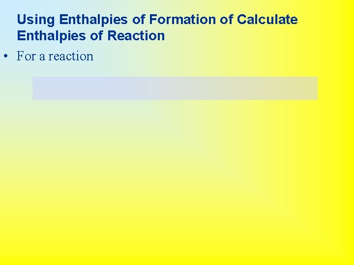 Using Enthalpies of Formation of Calculate Enthalpies of Reaction • For a reaction 