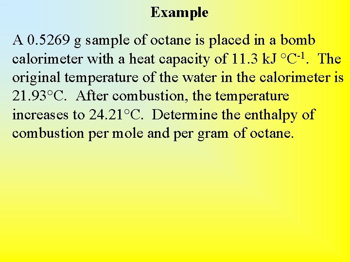 Example A 0. 5269 g sample of octane is placed in a bomb calorimeter