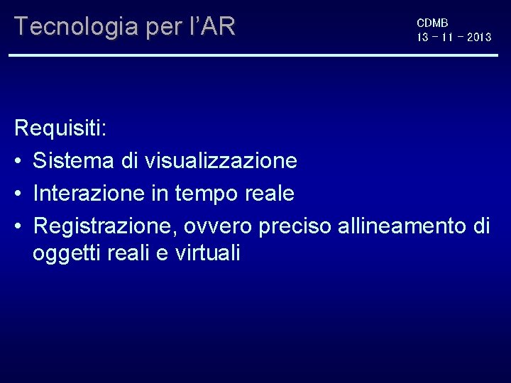 Tecnologia per l’AR CDMB 13 - 11 - 2013 Requisiti: • Sistema di visualizzazione