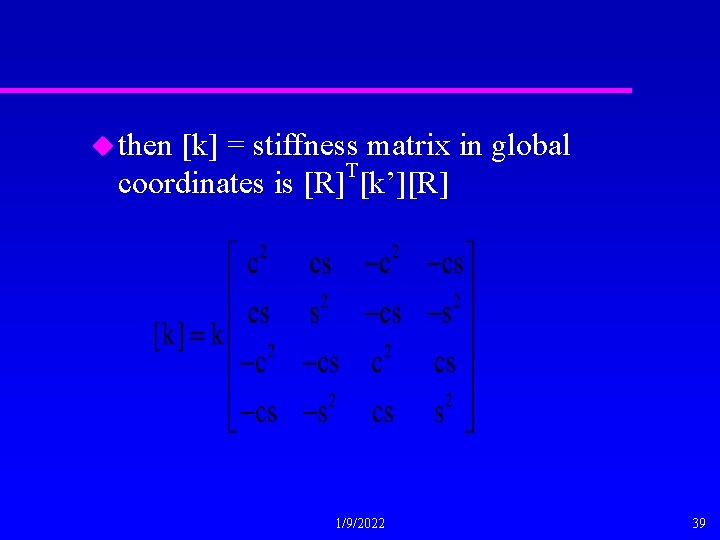 u then [k] = stiffness matrix in global T coordinates is [R] [k’][R] 1/9/2022