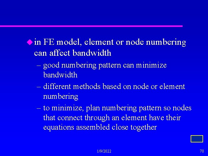 u in FE model, element or node numbering can affect bandwidth – good numbering