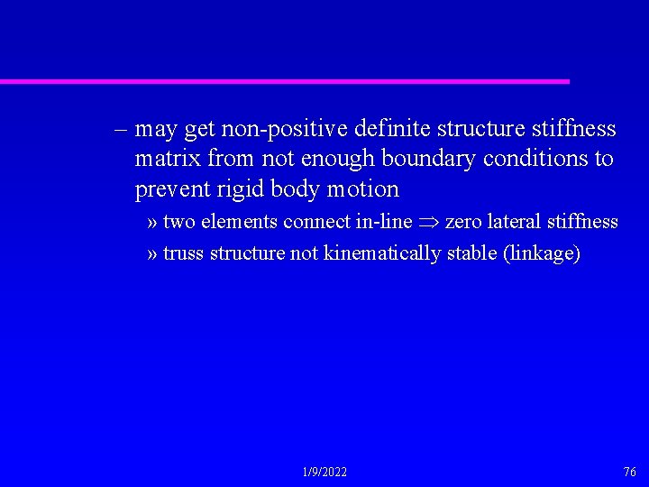 – may get non-positive definite structure stiffness matrix from not enough boundary conditions to