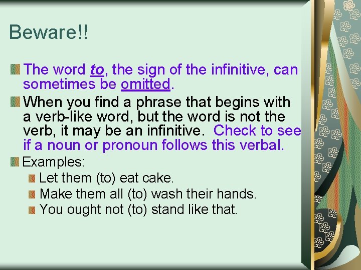 Beware!! The word to, the sign of the infinitive, can sometimes be omitted. When