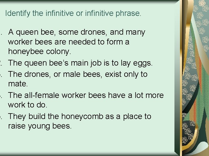Identify the infinitive or infinitive phrase. 1. A queen bee, some drones, and many