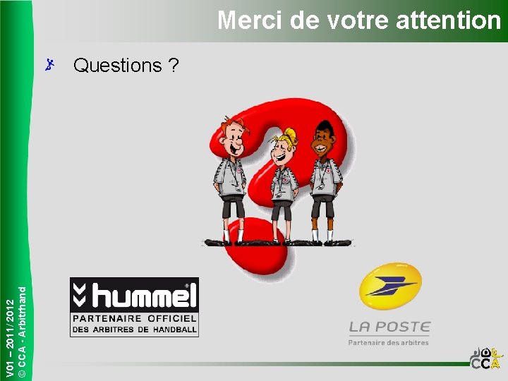 Merci de votre attention V 01 – 2011/ 2012 © CCA - Arbitrhand Questions