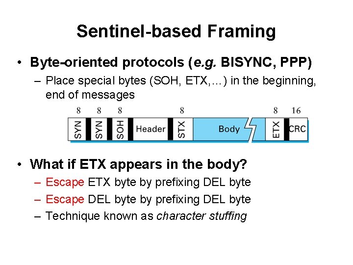 Sentinel-based Framing • Byte-oriented protocols (e. g. BISYNC, PPP) – Place special bytes (SOH,