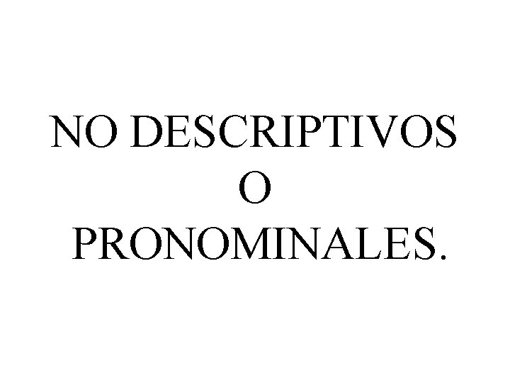 NO DESCRIPTIVOS O PRONOMINALES. 