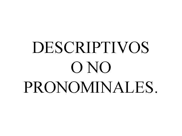 DESCRIPTIVOS O NO PRONOMINALES. 