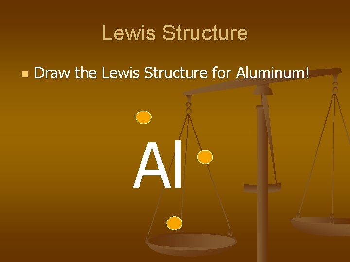 Lewis Structure n Draw the Lewis Structure for Aluminum! Al 