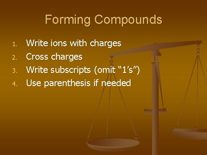 Forming Compounds 1. 2. 3. 4. Write ions with charges Cross charges Write subscripts