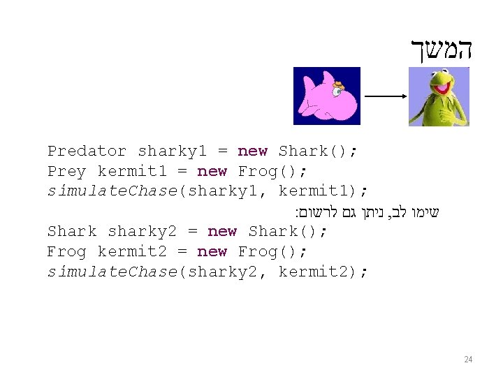  המשך Predator sharky 1 = new Shark(); Prey kermit 1 = new Frog();