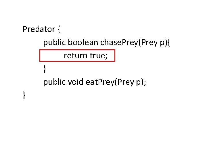 Predator { public boolean chase. Prey(Prey p){ return true; } public void eat. Prey(Prey