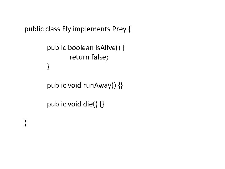 public class Fly implements Prey { public boolean is. Alive() { return false; }