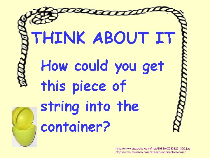 THINK ABOUT IT How could you get this piece of string into the container?
