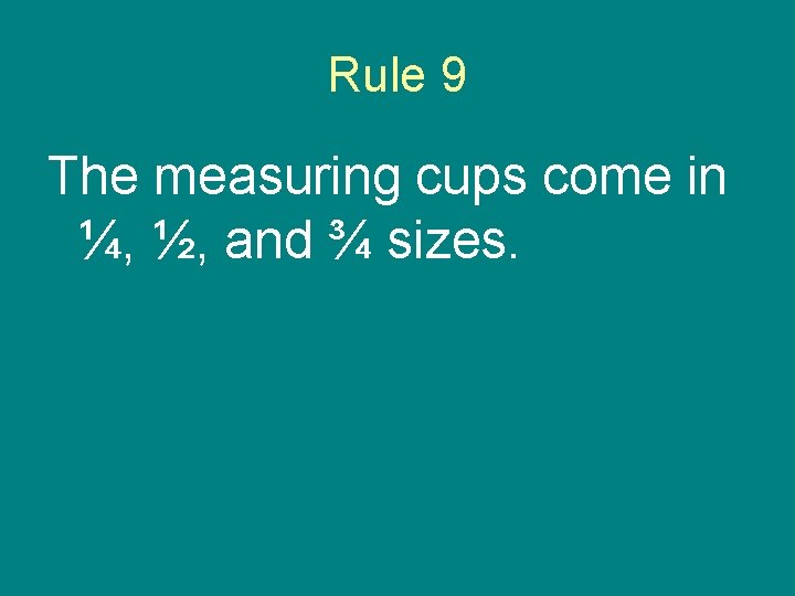 Rule 9 The measuring cups come in ¼, ½, and ¾ sizes. 