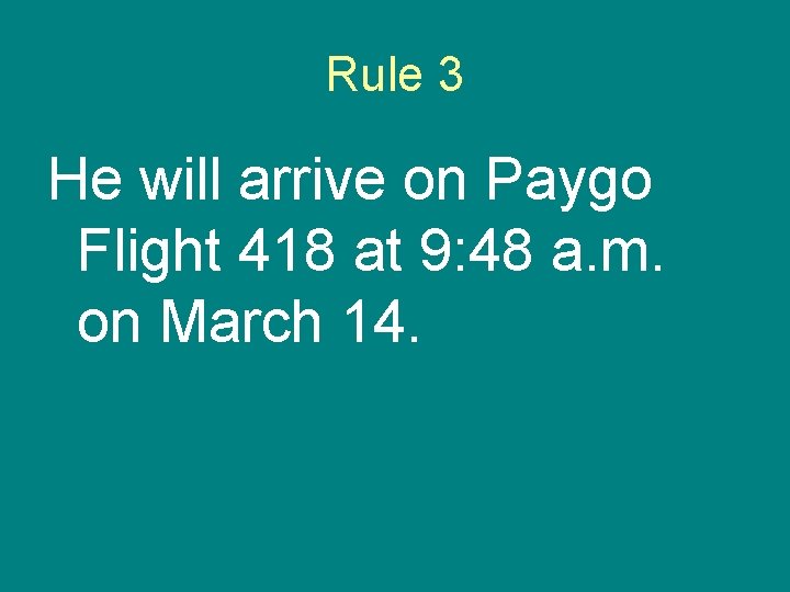 Rule 3 He will arrive on Paygo Flight 418 at 9: 48 a. m.