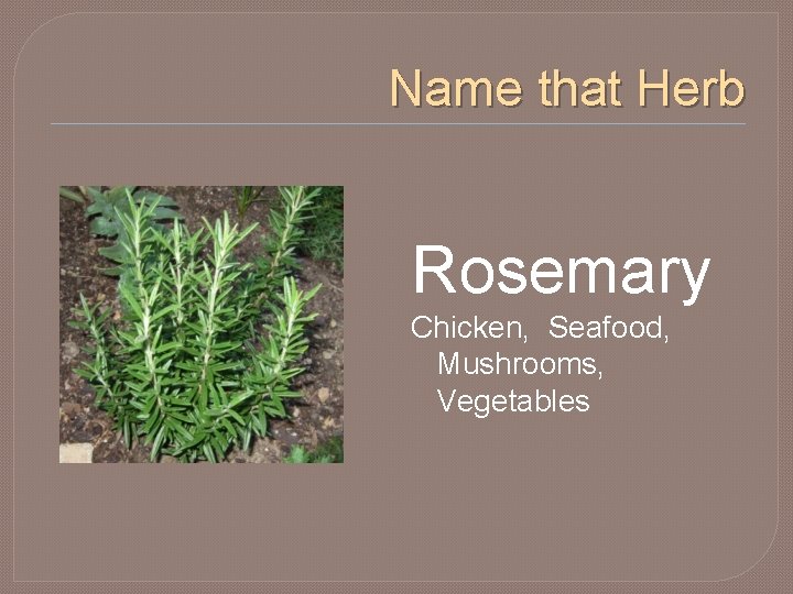 Name that Herb Rosemary Chicken, Seafood, Mushrooms, Vegetables 