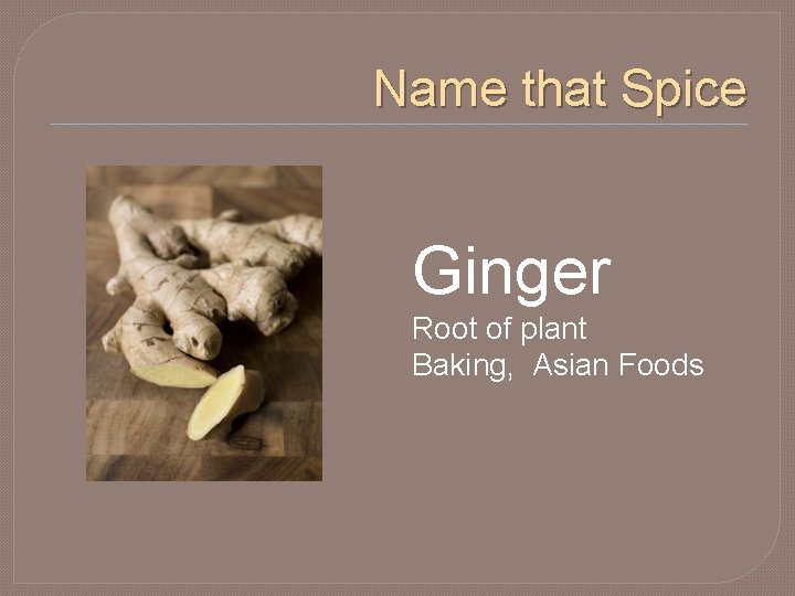 Name that Spice Ginger Root of plant Baking, Asian Foods 
